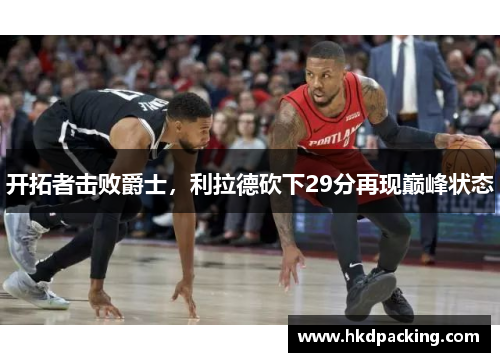 开拓者击败爵士，利拉德砍下29分再现巅峰状态